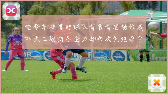 哈登单核撑起球队背靠背客场作战四天三战拼尽全力却两次失绝杀令人心痛