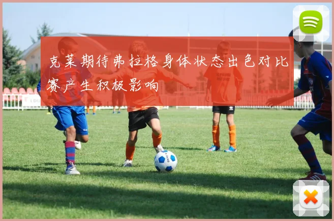 克莱期待弗拉格身体状态出色对比赛产生积极影响