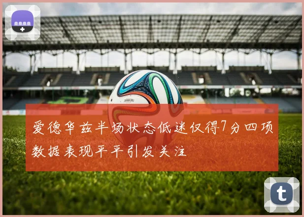 爱德华兹半场状态低迷仅得7分四项数据表现平平引发关注