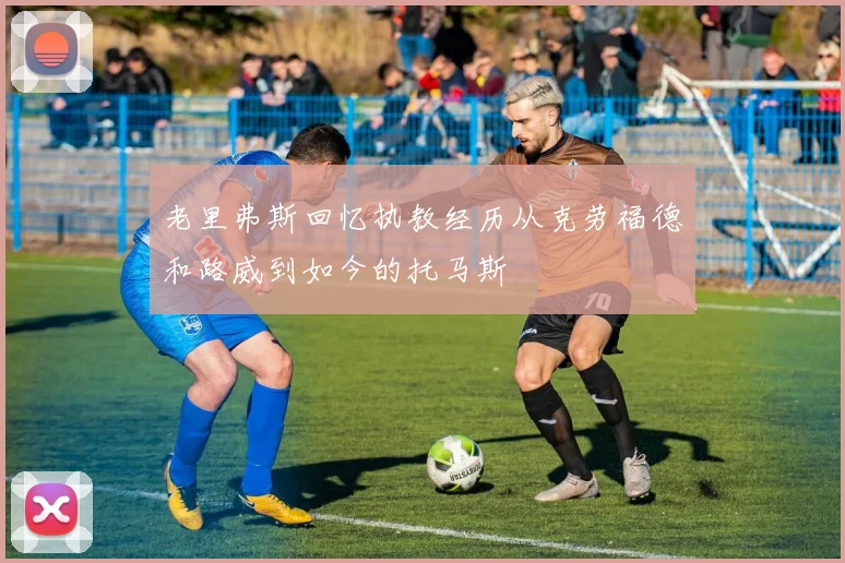 老里弗斯回忆执教经历从克劳福德和路威到如今的托马斯
