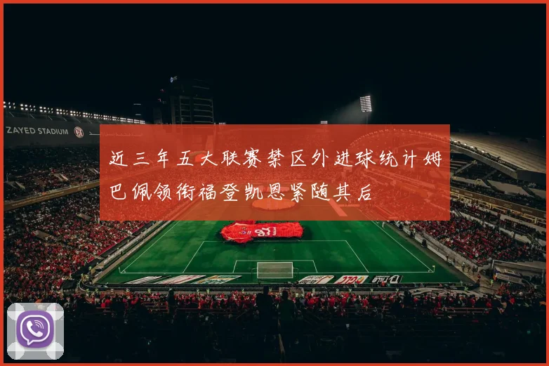 近三年五大联赛禁区外进球统计姆巴佩领衔福登凯恩紧随其后