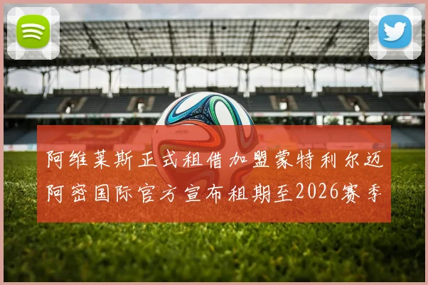 阿维莱斯正式租借加盟蒙特利尔迈阿密国际官方宣布租期至2026赛季结束