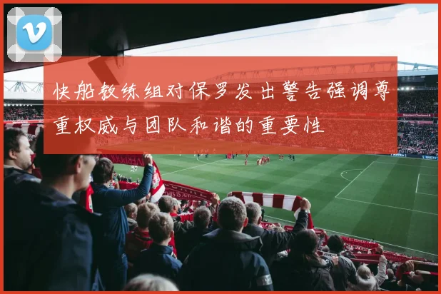 快船教练组对保罗发出警告强调尊重权威与团队和谐的重要性