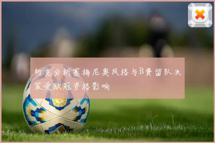 约克分析塞梅尼奥风格与B费留队决策受欧冠资格影响