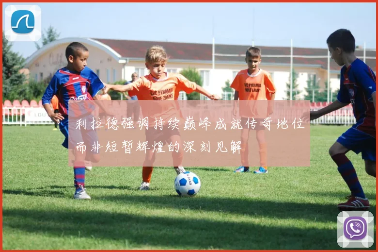 利拉德强调持续巅峰成就传奇地位而非短暂辉煌的深刻见解